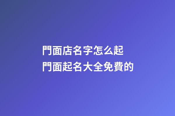 門面店名字怎么起 門面起名大全免費的-第1張-店鋪起名-玄機派